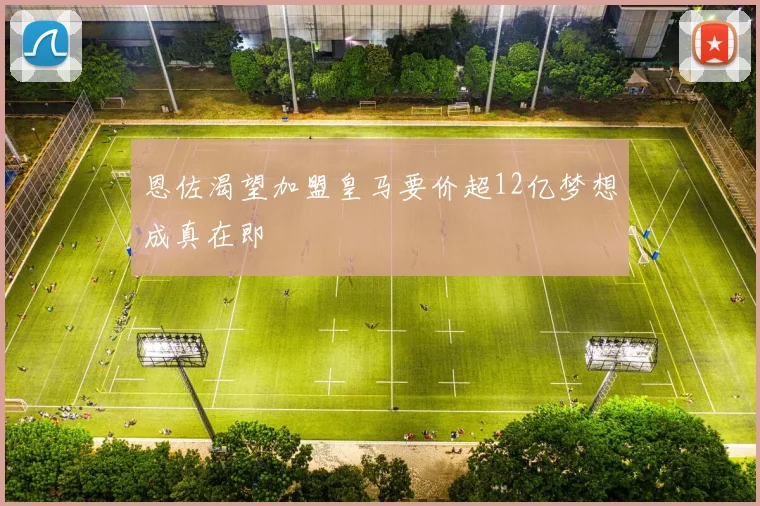恩佐渴望加盟皇马要价超12亿梦想成真在即