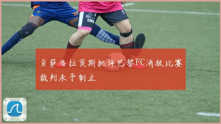 贡萨洛拉莫斯批评巴黎FC消极比赛裁判未予制止