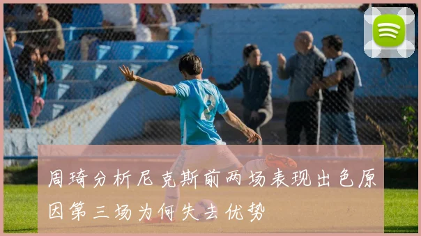 周琦分析尼克斯前两场表现出色原因第三场为何失去优势