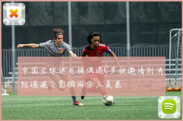 中国女球迷电梯偶遇C罗被邀请到消防通道合影瞬间令人羡慕