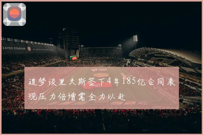 追梦谈里夫斯签下4年185亿合同表现压力倍增需全力以赴