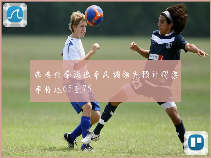 弗洛伦蒂诺选举民调领先预计得票率将达65至75