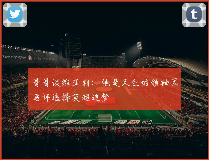 哥哥谈维亚利：他是天生的领袖因恶评选择英超追梦